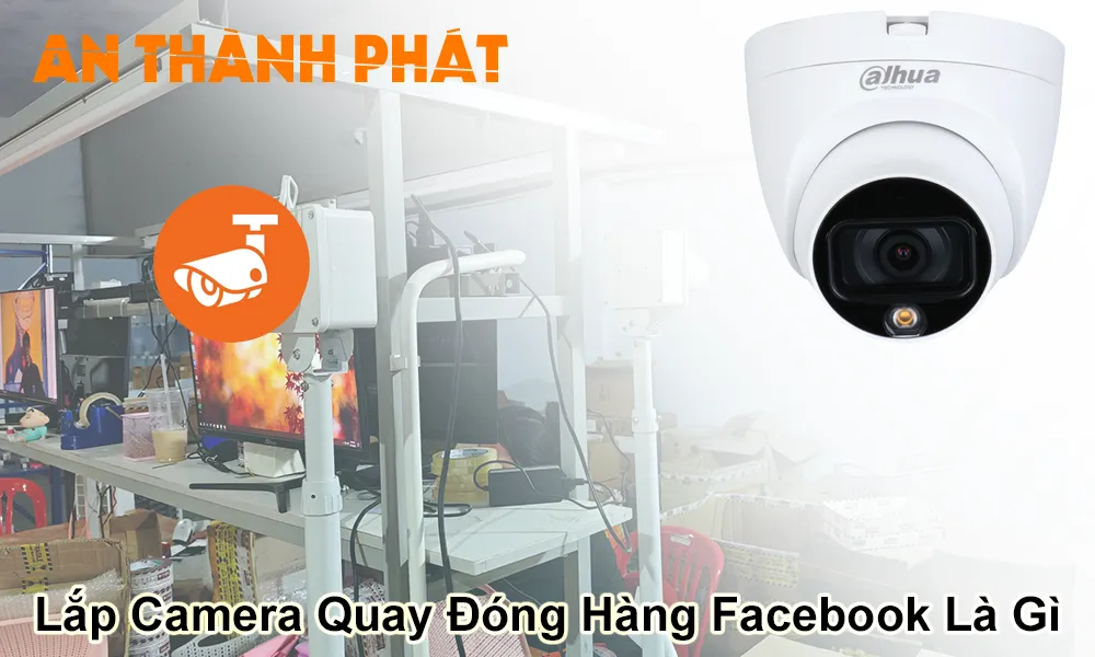 lắp camera quay đóng hàng facebook là gì