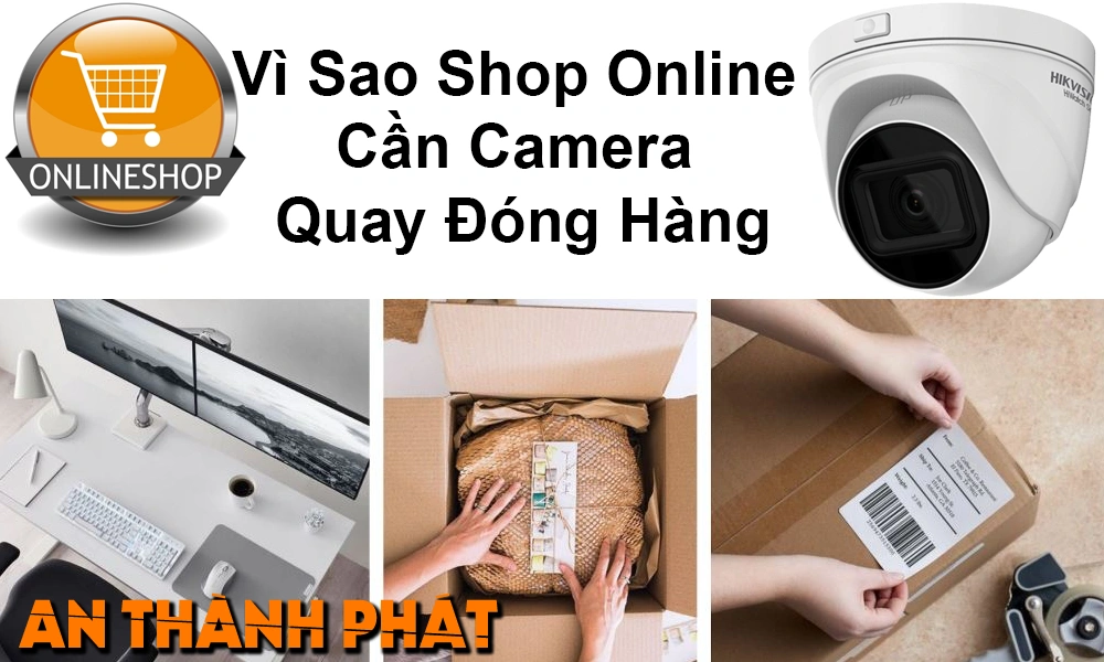 vì sao shop online cần camera quay đóng gói hàng