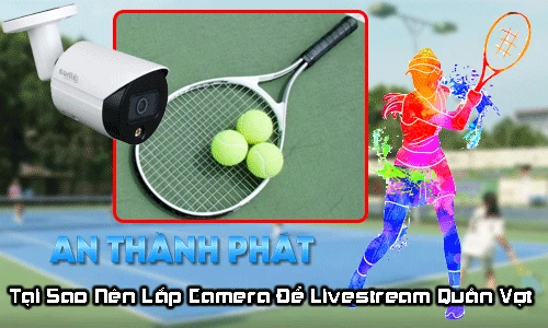 tại sao nên lắp camera để livestream quần vợt
